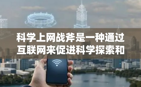 科学上网战斧是一种通过互联网来促进科学探索和解决科学问题的方法,通常指的是利用互联网资源、工具和平台来获取知识、进行数据分析、模拟实验等。以下是一些科学上网战斧的相关方法