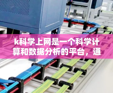 k科学上网是一个科学计算和数据分析的平台,通常通过特定的软件或工具实现。以下是一些可能的步骤和信息