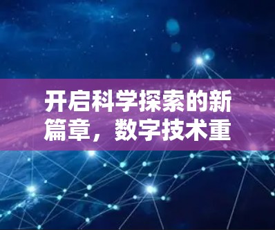开启科学探索的新篇章,数字技术重塑人类认知新范式
