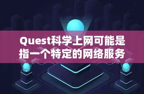 Quest科学上网可能是指一个特定的网络服务或应用,具体取决于上下文。如果您指的是使用Quest科学上网平台来获取科学计算、数据分析或学习资源,那么以下是一些通用的步骤和方法
