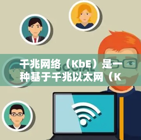 千兆网络(KbE)是一种基于千兆以太网(KbE)的技术,广泛应用于企业级网络、数据中心、医疗、工业等领域。其核心特点包括高带宽、低延迟、高可靠性、扩展性和平滑连接