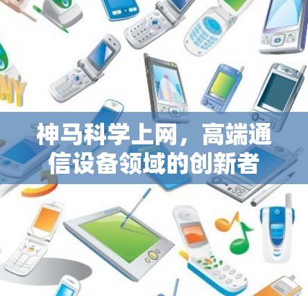 神马科学上网,高端通信设备领域的创新者