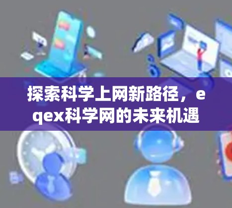 探索科学上网新路径,eqex科学网的未来机遇