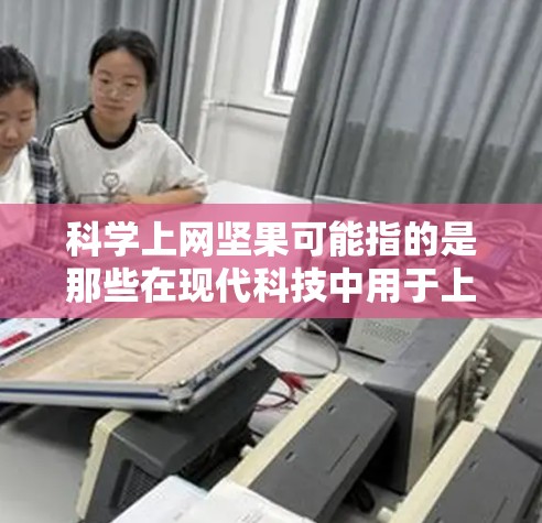 科学上网坚果可能指的是那些在现代科技中用于上网或保护隐私的特殊坚果产品。这些坚果通常用于携带数据、保护网络安全或提供额外的安全功能,例如防止网络攻击或加密数据。以下是关于科学上网坚果的一些信息 科学上网坚果可能指的是那些在现代科技中用于上网或保护隐私的特殊坚果产品。这些坚果通常用于携带数据、保护网络安全或提供额外的安全功能,例如防止网络攻击或加密数据。以下是关于科学上网坚果的一些信息