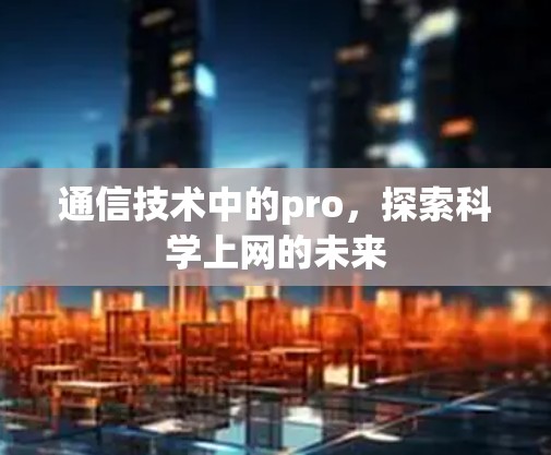 通信技术中的pro,探索科学上网的未来