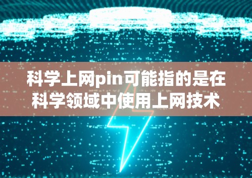 科学上网pin可能指的是在科学领域中使用上网技术的某种方式,可能与密码学、加密技术等相关。以下是一些可能的解释和建议