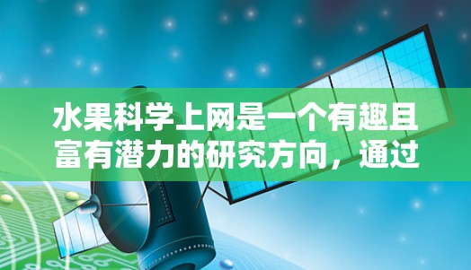 水果科学上网是一个有趣且富有潜力的研究方向,通过科学方法揭示水果的特性,可以为食品科学、营养学和农业科学等领域带来新的见解。以下是对这个领域的详细分析和建议