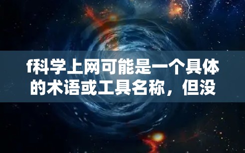f科学上网可能是一个具体的术语或工具名称,但没有明确的上下文说明,因此需要更多的信息来明确其含义。以下是几种可能的解释和建议