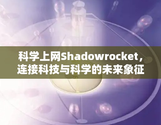 科学上网Shadowrocket,连接科技与科学的未来象征