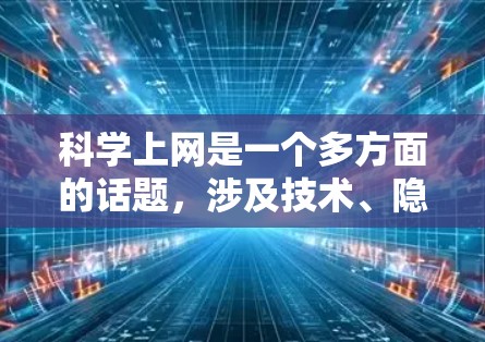 科学上网是一个多方面的话题,涉及技术、隐私、安全、资源获取、学术合作等多个方面。以下是对科学上网的详细分析和解决方案