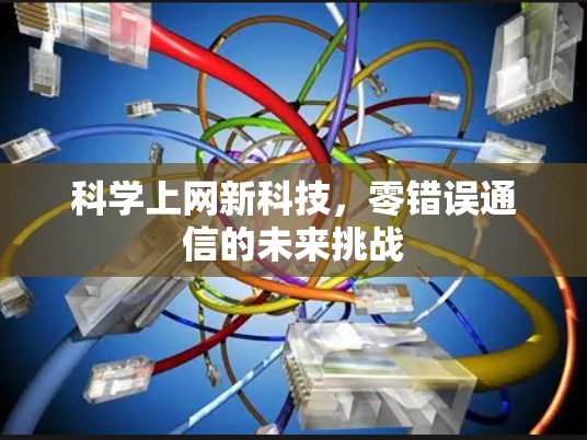 科学上网新科技,零错误通信的未来挑战