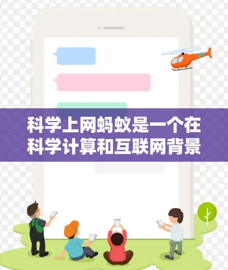 科学上网蚂蚁是一个在科学计算和互联网背景下工作的个体或团队，主要具备以下技能和知识