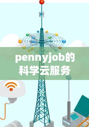 pennyjob的科学云服务,科学计算领域的未来与挑战