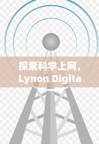 探索科学上网,Lynon Digital与未来通信技术的深度合作