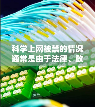 科学上网被禁的情况通常是由于法律、政策或安全原因导致的。以下是一些可能的原因和解决策略