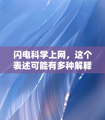 闪电科学上网，这个表述可能有多种解释，具体取决于上下文。以下是一些可能的解释和信息