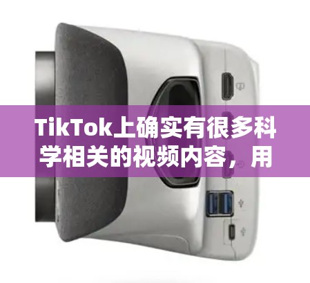 TikTok上确实有很多科学相关的视频内容,用户可以通过多种途径获取这些视频
