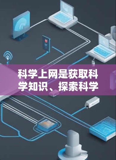 科学上网是获取科学知识、探索科学现象和进行科学研究的重要工具。随着互联网的快速发展，科学上网已经成为一种普遍的获取信息的方式。以下是一些科学上网的建议和方法，帮助你更有效地利用科学上网资源