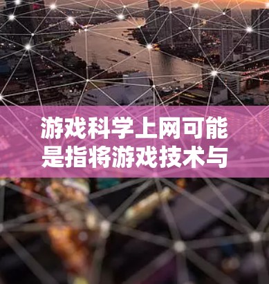 游戏科学上网可能是指将游戏技术与科学方法相结合，用于优化游戏设计、开发、用户体验以及数据驱动的策略等方面。以下是一些可能与游戏科学上网相关的主题和信息