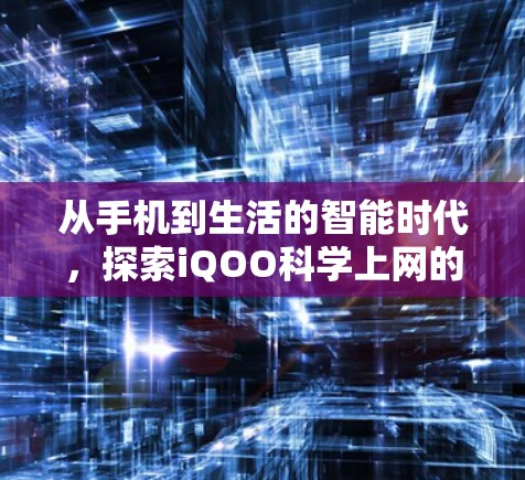 从手机到生活的智能时代，探索iQOO科学上网的未来