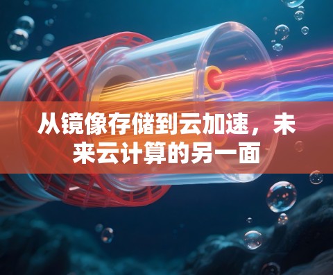 从镜像存储到云加速，未来云计算的另一面