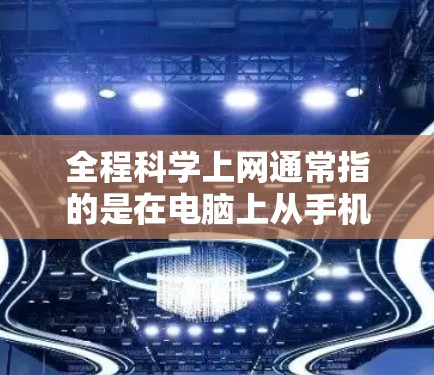 全程科学上网通常指的是在电脑上从手机或电脑上打开浏览器，访问网页或网站的过程。以下是一些科学和高效的步骤