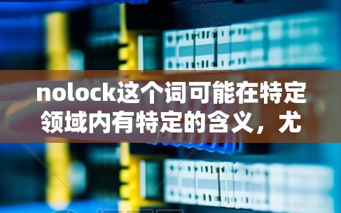 nolock这个词可能在特定领域内有特定的含义,尤其是在科学或网络相关的上下文中。如果nolock是指无锁或无禁用(no lock)那么它通常用于描述某种设备、软件或服务在无禁用状态下运行的特性