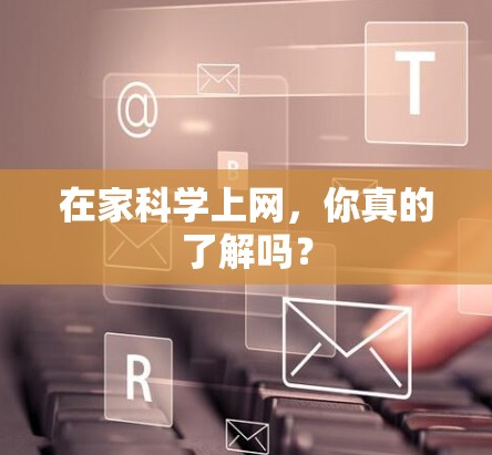 在家科学上网,你真的了解吗? 在家科学上网,你真的了解吗?