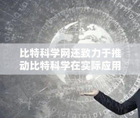 比特科学网还致力于推动比特科学在实际应用中的应用,例如在通信、网络安全、人工智能、硬件开发等领域的发展。比特科学网的活动通常包括