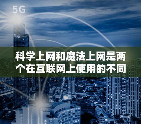科学上网和魔法上网是两个在互联网上使用的不同概念,它们的使用目的和方式有所不同。以下是它们的详细区分