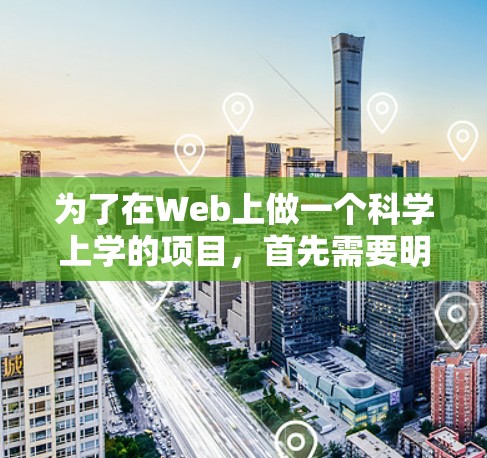 为了在Web上做一个科学上学的项目，首先需要明确项目的用途和功能需求。以下是一个详细的步骤指南