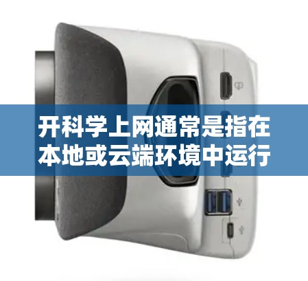 开科学上网通常是指在本地或云端环境中运行科学软件或工具。以下是一些常用的方法和步骤,适用于不同场景