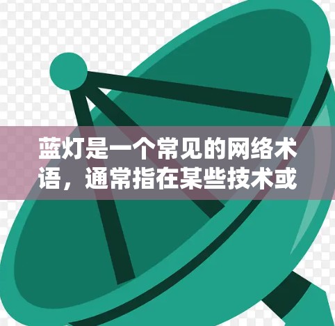 蓝灯是一个常见的网络术语,通常指在某些技术或系统中显示的蓝色信号或状态。它可能与特定的技术、系统或加密算法有关
