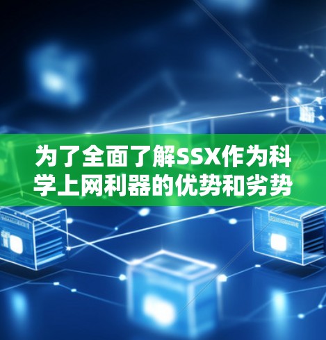 为了全面了解SSX作为科学上网利器的优势和劣势,并做出合适的选择,可以按照以下步骤进行
