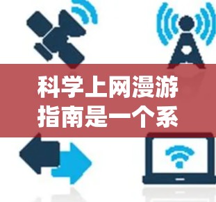 科学上网漫游指南是一个系统性的指南,旨在帮助用户利用互联网进行科学探索、学习或研究。以下是一步步的指南