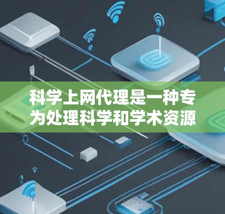 科学上网代理是一种专为处理科学和学术资源设计的工具，旨在提升用户访问复杂网站的能力。以下是对科学上网代理的详细总结