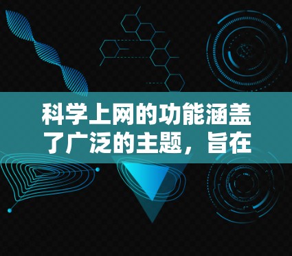 科学上网的功能涵盖了广泛的主题，旨在为用户提供科学领域的高效工具。以下是其主要功能的详细解释
