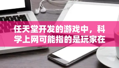 任天堂开发的游戏中，科学上网可能指的是玩家在游戏过程中使用科学计算器来解决各种科学计算问题。以下是对这一主题的详细分析