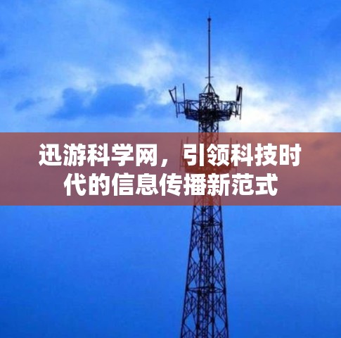 迅游科学网，引领科技时代的信息传播新范式