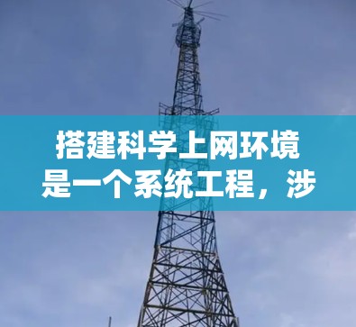 搭建科学上网环境是一个系统工程,涉及多个步骤和工具的使用。以下是一步步的指南,帮助您实现科学上网环境