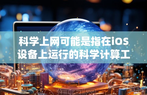 科学上网可能是指在iOS设备上运行的科学计算工具或应用,而不是传统的互联网服务。以下是关于科学上网的详细说明 科学上网可能是指在iOS设备上运行的科学计算工具或应用,而不是传统的互联网服务。以下是关于科学上网的详细说明