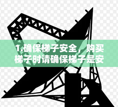1.确保梯子安全,购买梯子时请确保梯子是安全的,避免使用不当。如果梯子有问题或者需要维修,最好联系专业的维修人员