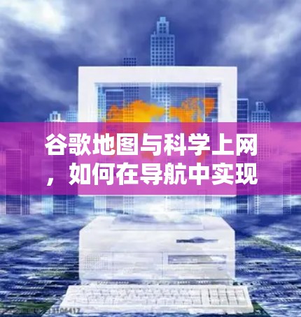 谷歌地图与科学上网,如何在导航中实现更精准的科学计算 谷歌地图与科学上网,如何在导航中实现更精准的科学计算