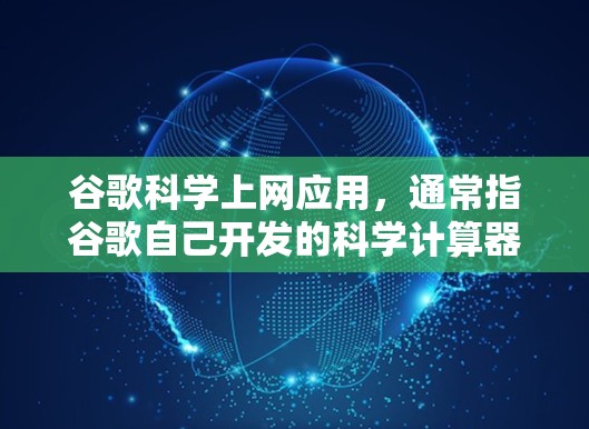 谷歌科学上网应用,通常指谷歌自己开发的科学计算器或在线绘图工具。以下是对该应用的详细分析