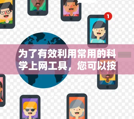 为了有效利用常用的科学上网工具，您可以按照以下步骤进行选择和使用