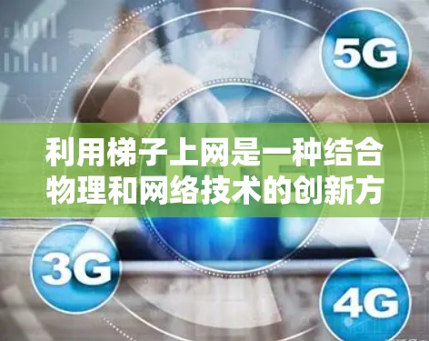 利用梯子上网是一种结合物理和网络技术的创新方式,可能涉及到梯子作为连接设备的工具,结合特定的物理原理或编程接口来实现上网功能。以下是详细的步骤和解释