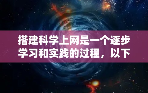 搭建科学上网是一个逐步学习和实践的过程,以下是一些详细且系统化的步骤指南