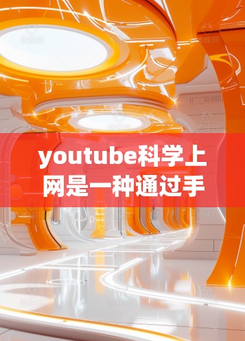 youtube科学上网是一种通过手机上网结合科学知识和计算能力的方式,旨在通过手机进行科学计算和数据分析。以下是对该主题的详细总结