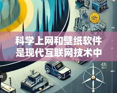 科学上网和壁纸软件是现代互联网技术中的重要组成部分,它们各自在不同的领域发挥着重要作用。以下是两个领域的简单介绍