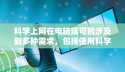 科学上网在电脑端可能涉及到多种需求，包括使用科学办公软件或进行在线科学计算等。以下是一个详细的步骤指南，帮助您解决科学上网的问题